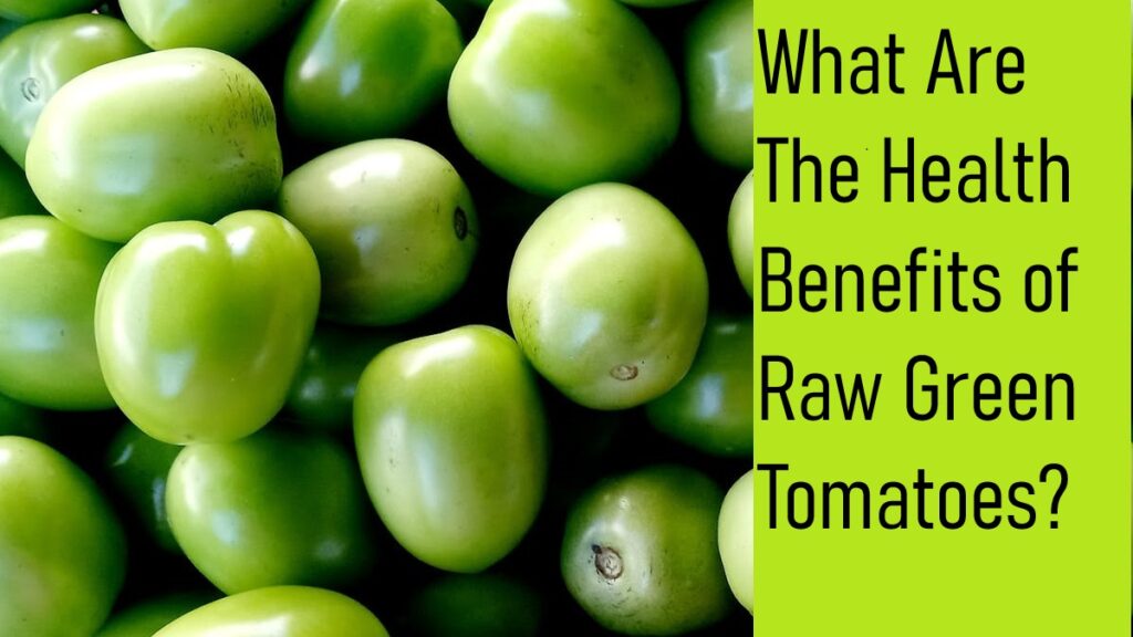 What are the health benefits of raw green tomatoes